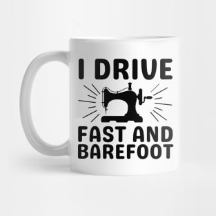 I Drive Fast And Barefoot - Sewing Gift - Gift for any Sewing Lover - Quilter Gift Mug